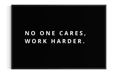 NO ONE CARES, WORK HARDER.