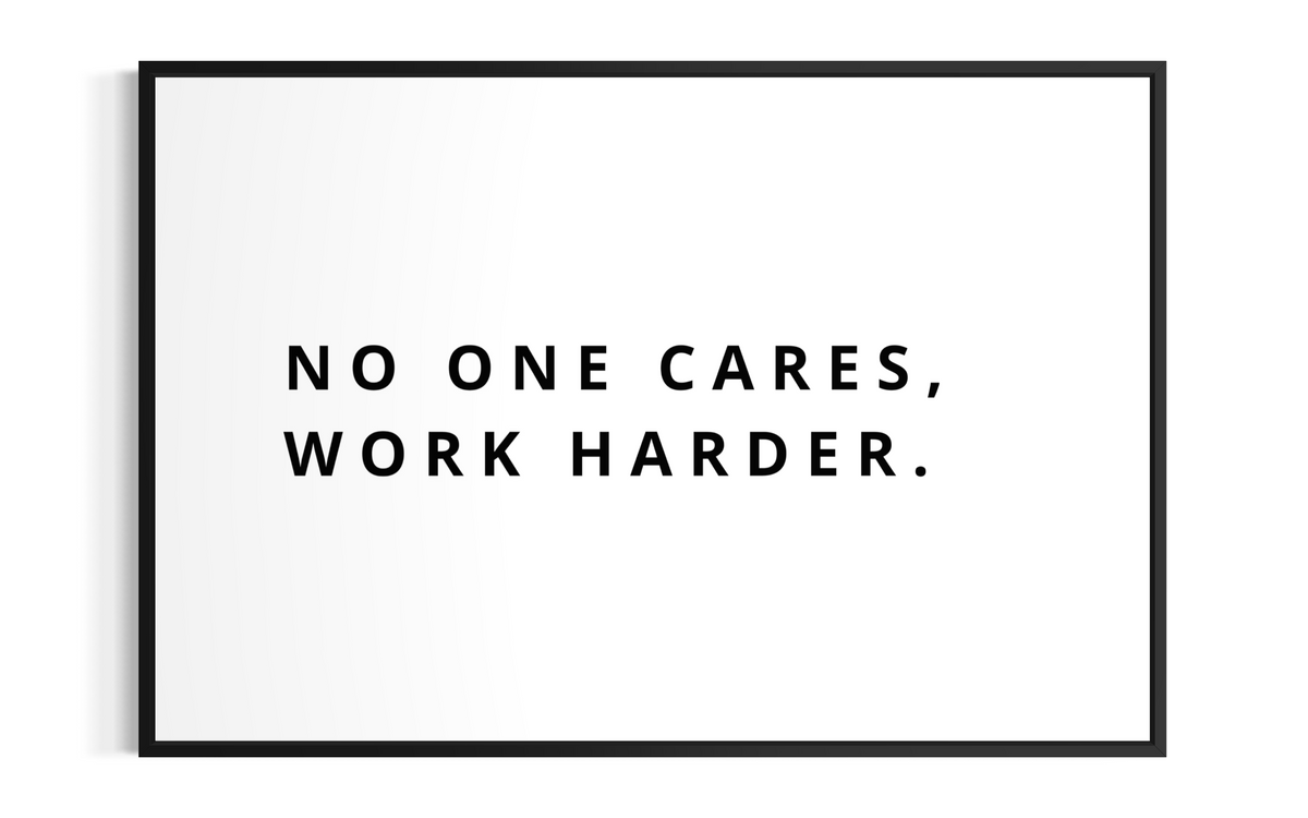 NO ONE CARES, WORK HARDER.