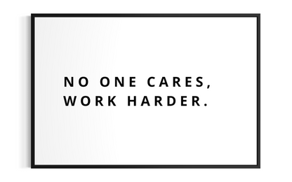 NO ONE CARES, WORK HARDER.