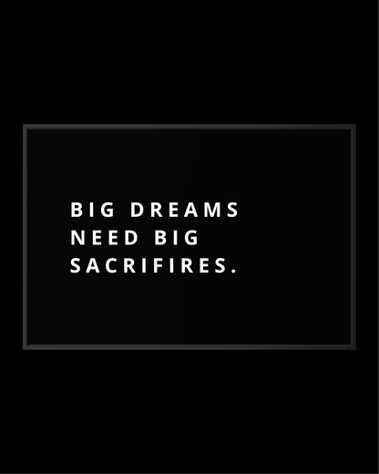 BIG DREAMS NEED BIG SACRIFIRES.