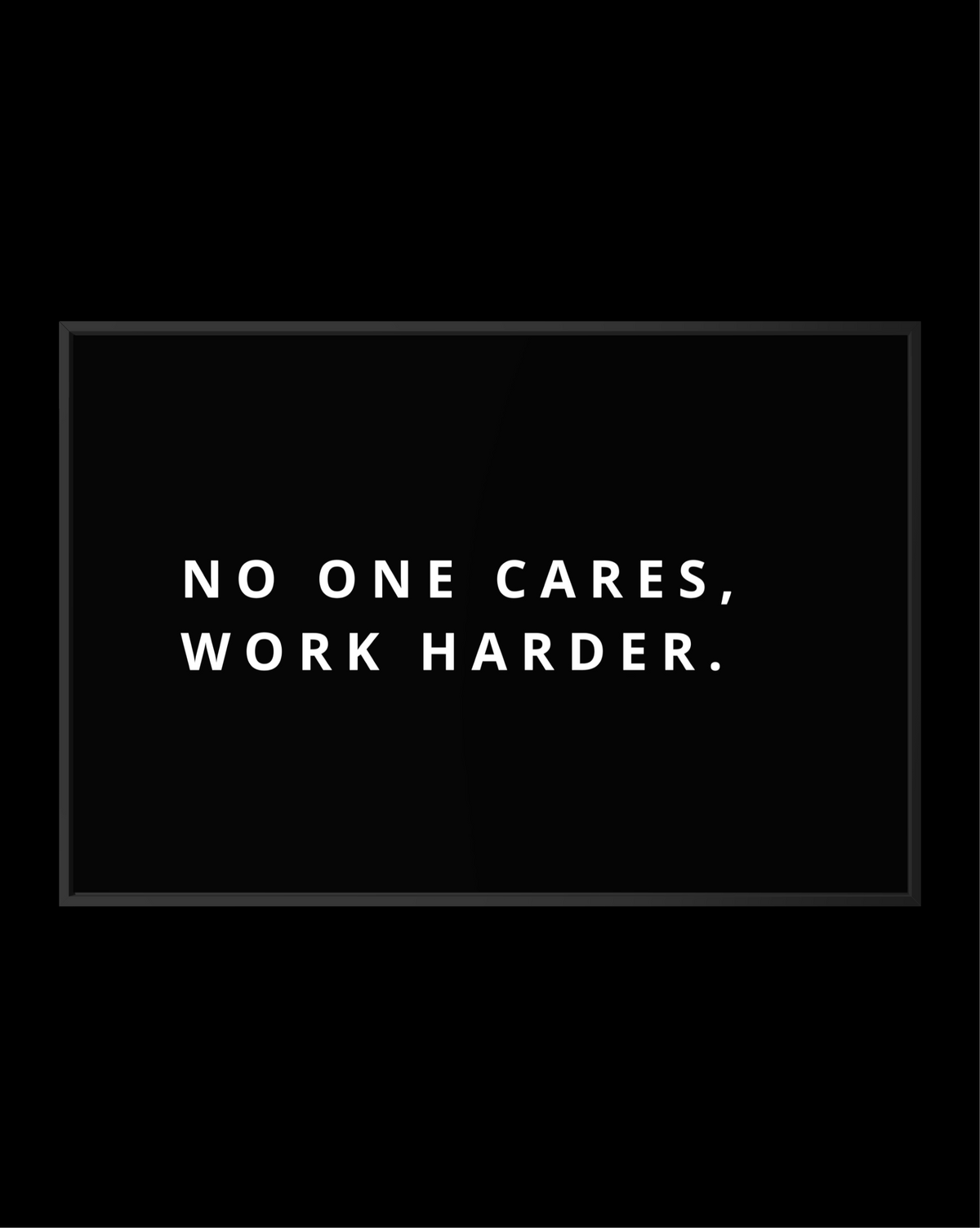 NO ONE CARES, WORK HARDER.