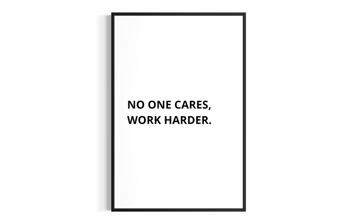 NO ONE CARES, WORK HARDER.