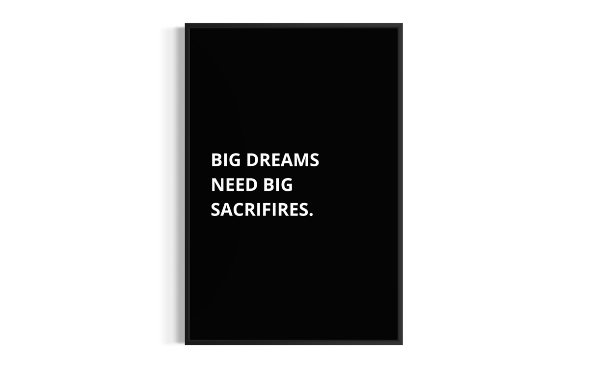 BIG DREAMS NEED BIG SACRIFIRES.