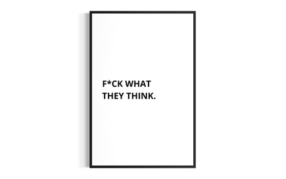 F*CK WHAT THEY THINK.