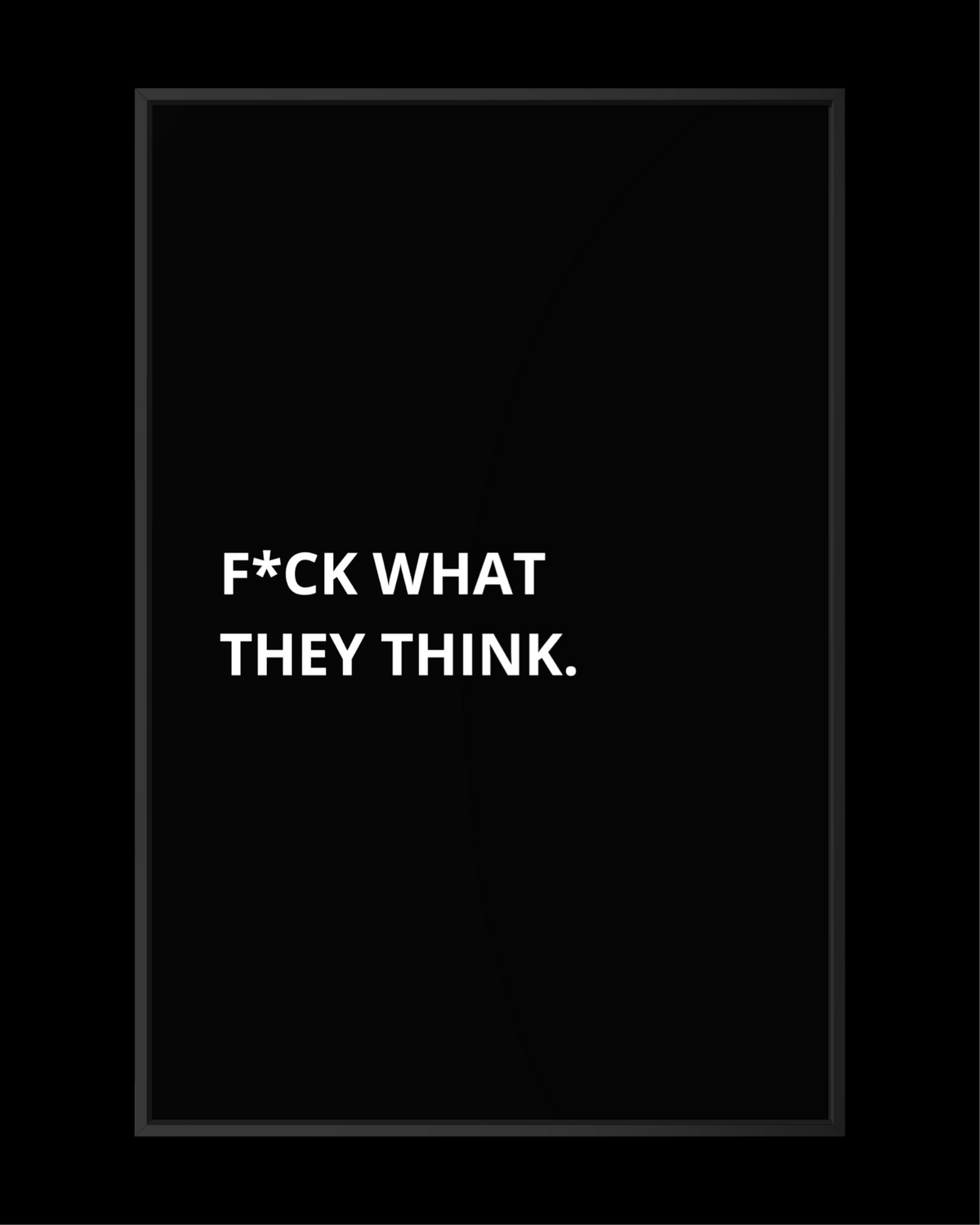 F*CK WHAT THEY THINK.