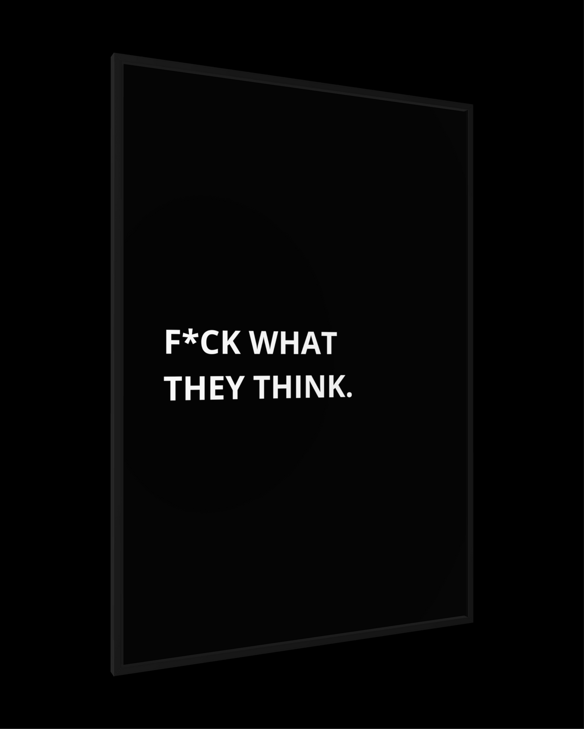 F*CK WHAT THEY THINK.
