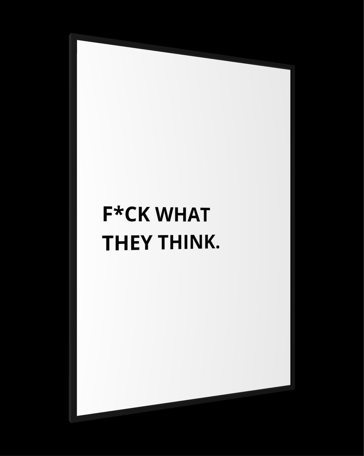 F*CK WHAT THEY THINK.