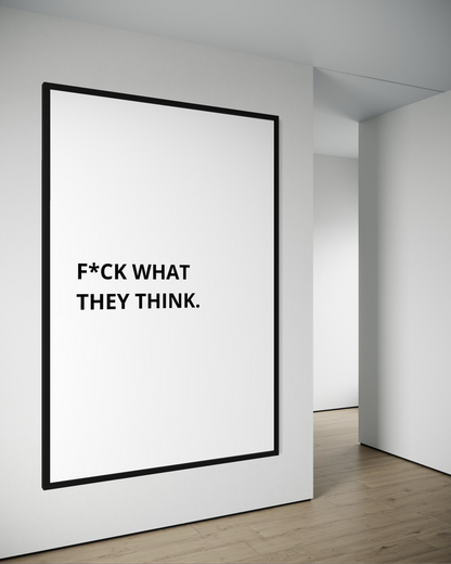 F*CK WHAT THEY THINK.
