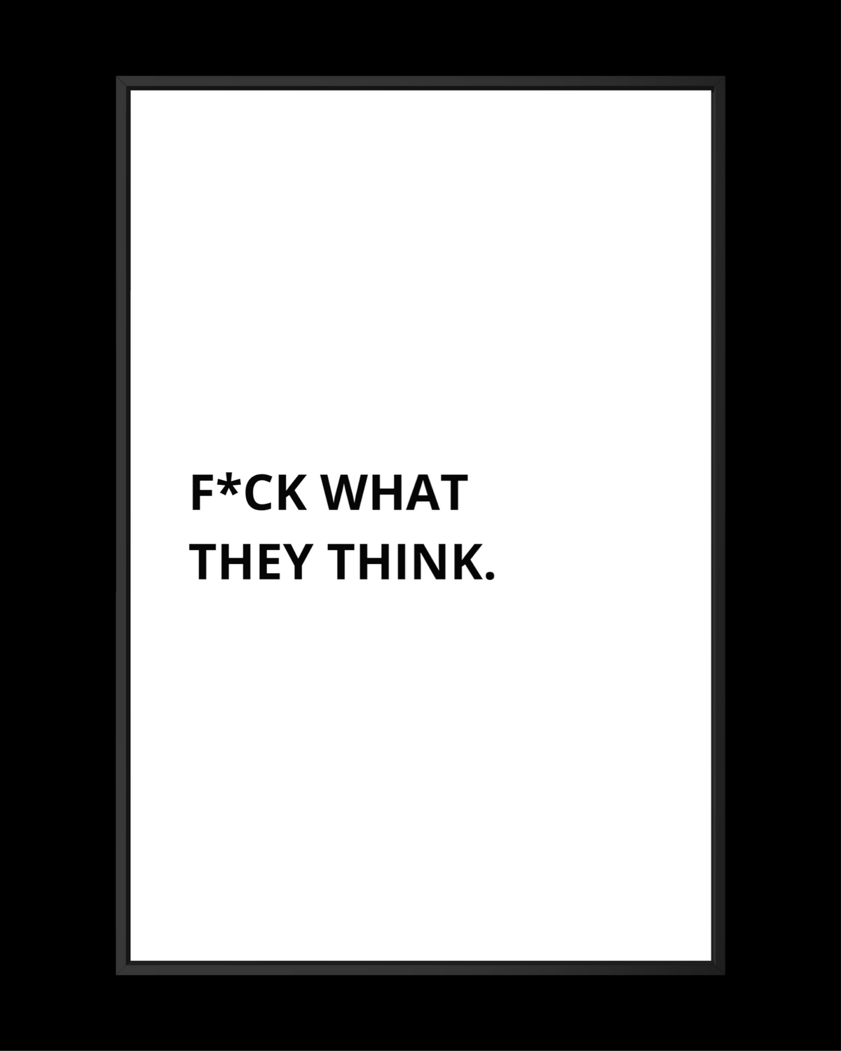 F*CK WHAT THEY THINK.