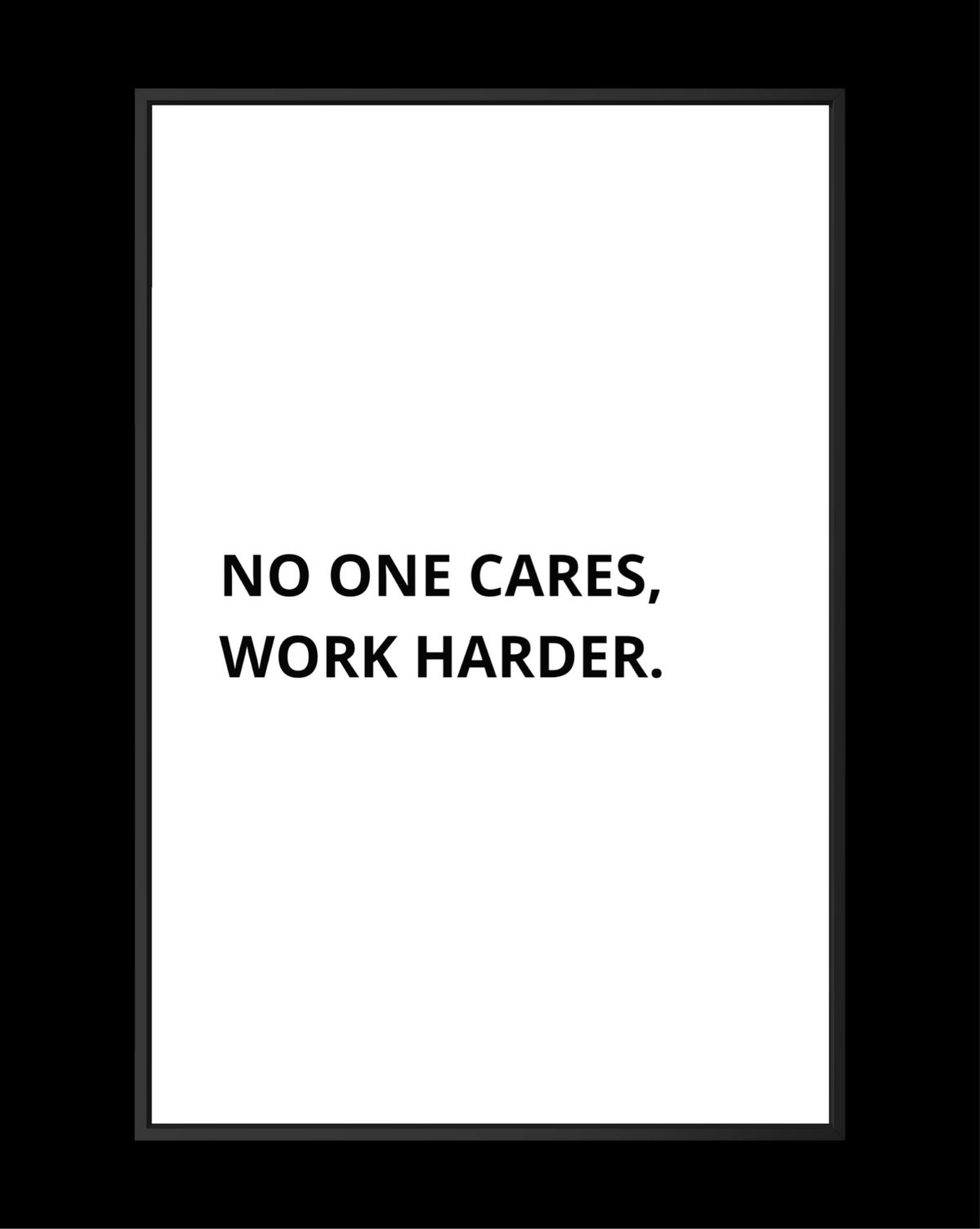 NO ONE CARES, WORK HARDER.