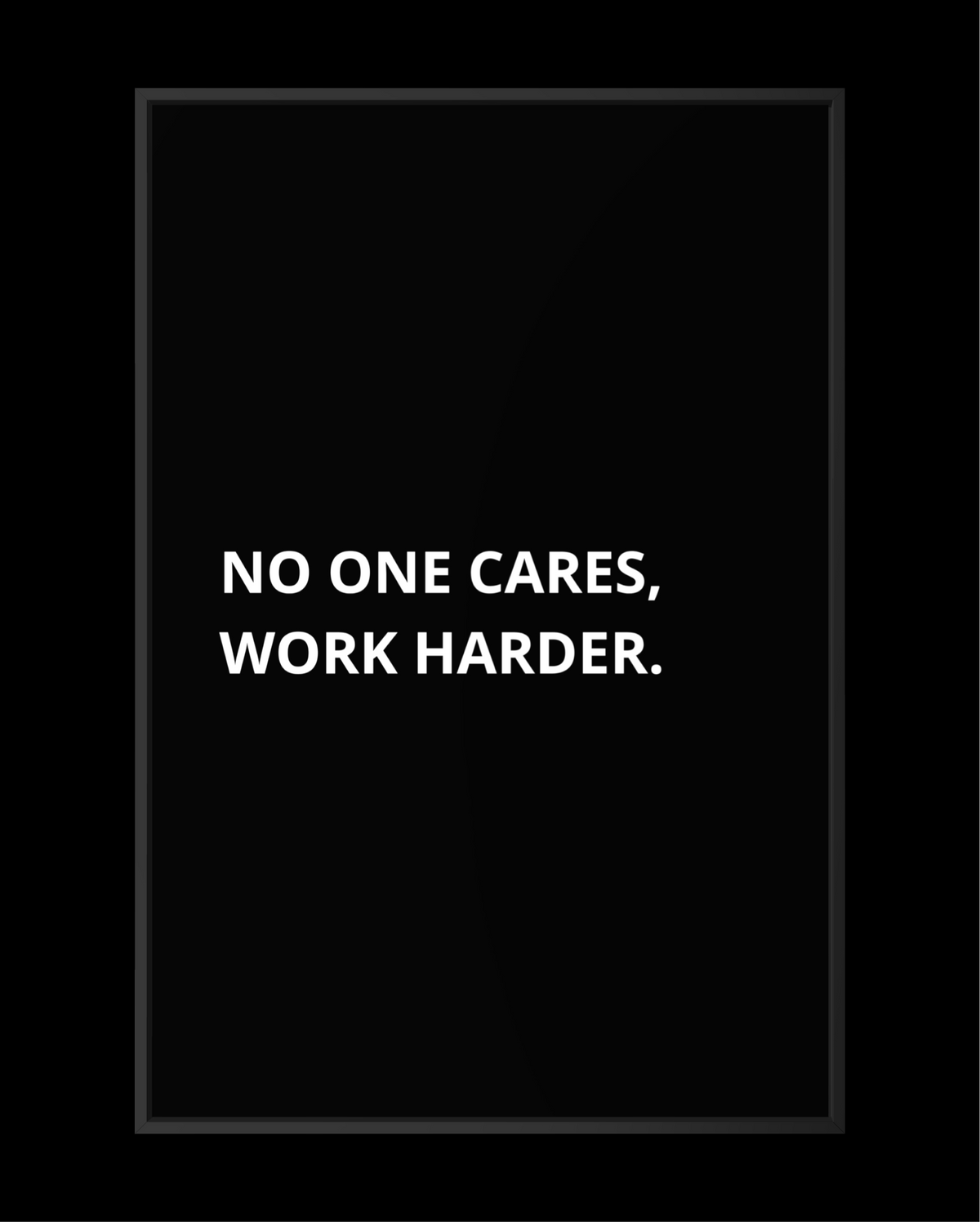 NO ONE CARES, WORK HARDER.